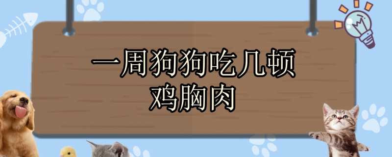 一周狗狗吃几顿鸡胸肉